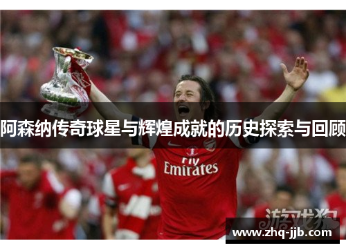 阿森纳传奇球星与辉煌成就的历史探索与回顾