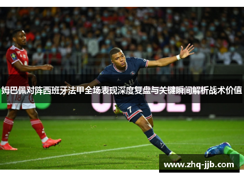 姆巴佩对阵西班牙法甲全场表现深度复盘与关键瞬间解析战术价值