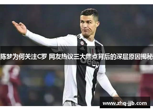 陈梦为何关注C罗 网友热议三大焦点背后的深层原因揭秘
